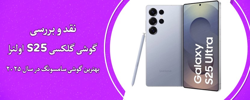 نقد و بررسی گلکسی S25 اولترا: بهترین گوشی سامسونگ در سال ۲۰۲۵