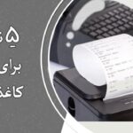 5 نکته کلیدی برای حفظ دوام کاغذهای حرارتی