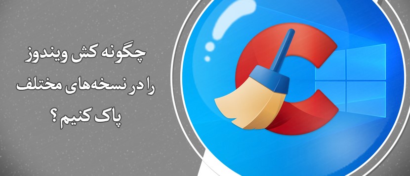 چگونه کش ویندوز را در نسخه‌های مختلف پاک کنیم؟