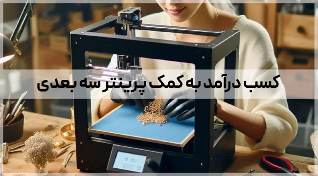 کسب درآمد با پرینتر سه بعدی